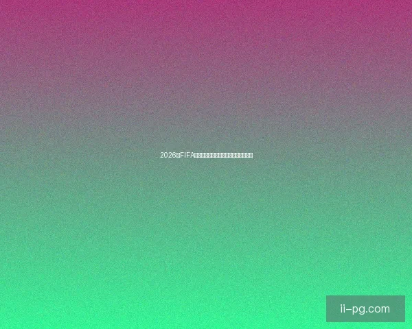 2026年FIFA国际比赛日赛程时间安排与看点全面版
